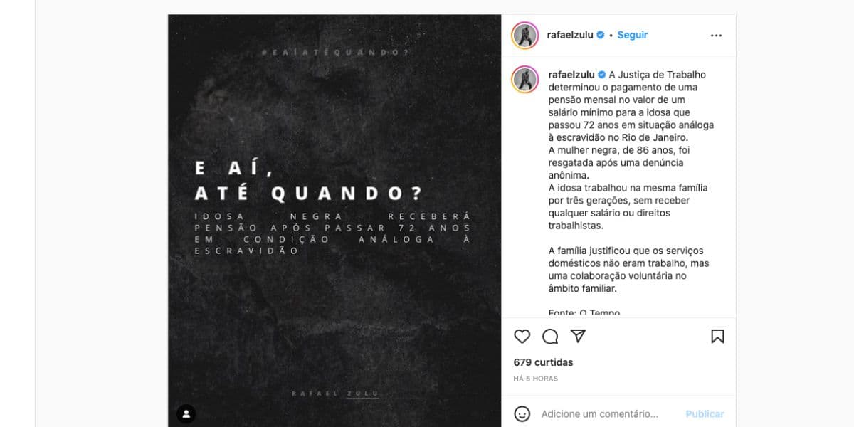 Rafael Zulu fala sobre caso absurdo de idosa que receberá apenas um salário mínimo de pensão após passar anos em situação análoga à escravidão (Foto: Reprodução / Instagram) Rafael Zulu fala sobre caso absurdo de idosa que receberá apenas um salário mínimo de pensão após passar anos em situação análoga à escravidão (Foto: Reprodução / Instagram)